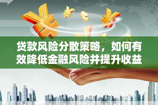 开平贷款风险分散策略，如何有效降低金融风险并提升收益