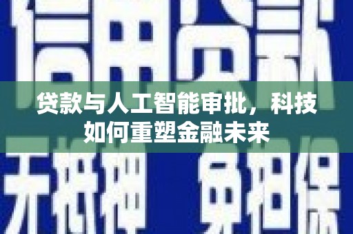 开平贷款与人工智能审批，科技如何重塑金融未来