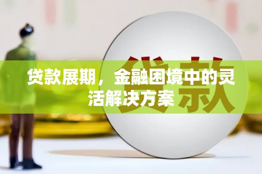 开平贷款展期，金融困境中的灵活解决方案