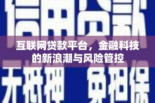 开平互联网贷款平台，金融科技的新浪潮与风险管控