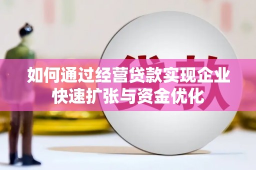 开平如何通过经营贷款实现企业快速扩张与资金优化