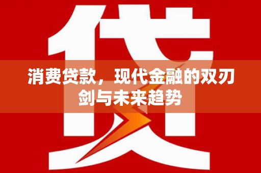 开平消费贷款，现代金融的双刃剑与未来趋势