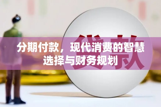 开平分期付款，现代消费的智慧选择与财务规划