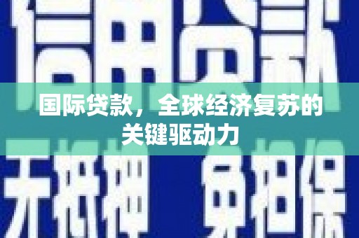 开平国际贷款，全球经济复苏的关键驱动力
