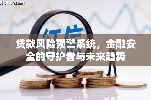 开平贷款风险预警系统，金融安全的守护者与未来趋势
