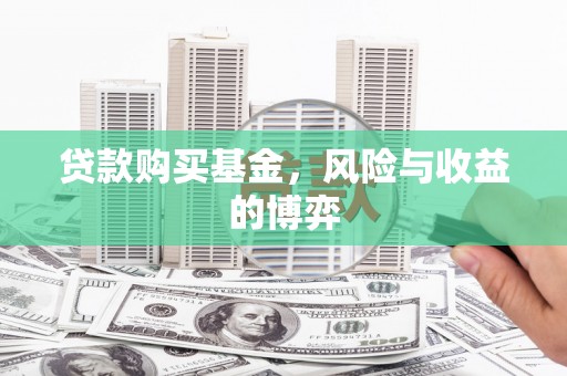 开平贷款购买基金，风险与收益的博弈