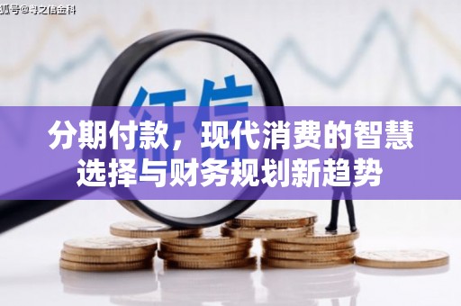 开平分期付款，现代消费的智慧选择与财务规划新趋势