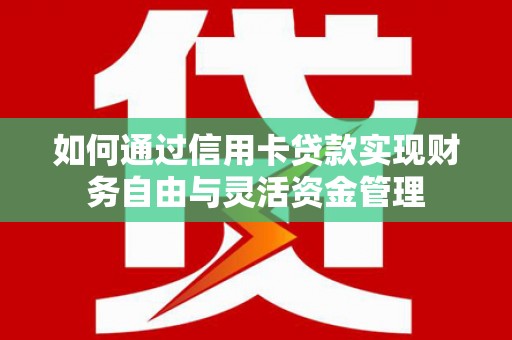 开平如何通过信用卡贷款实现财务自由与灵活资金管理