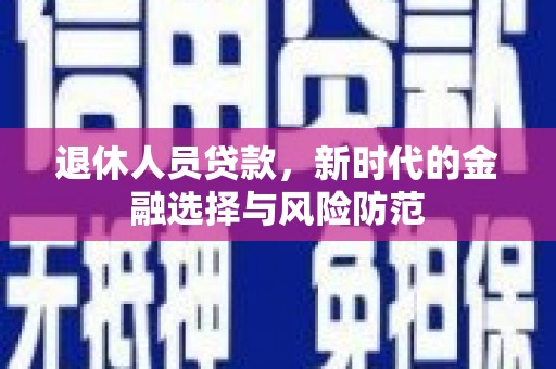 开平退休人员贷款，新时代的金融选择与风险防范