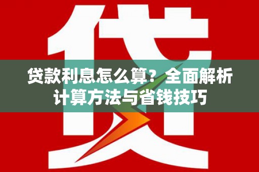 开平贷款利息怎么算？全面解析计算方法与省钱技巧