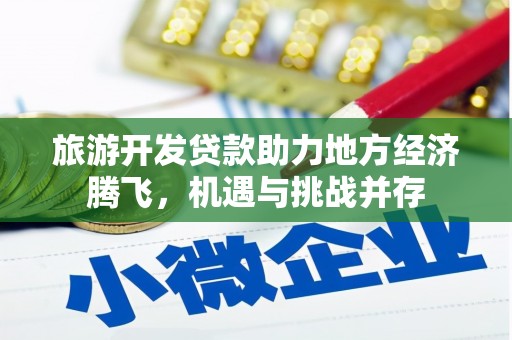开平旅游开发贷款助力地方经济腾飞，机遇与挑战并存