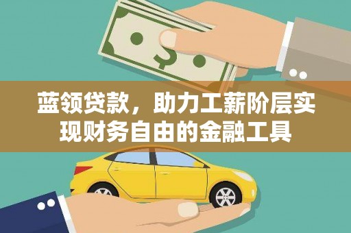 开平蓝领贷款，助力工薪阶层实现财务自由的金融工具