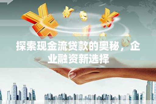 开平探索现金流贷款的奥秘，企业融资新选择