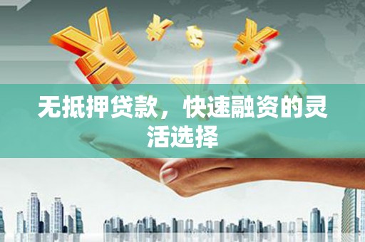 开平无抵押贷款，快速融资的灵活选择