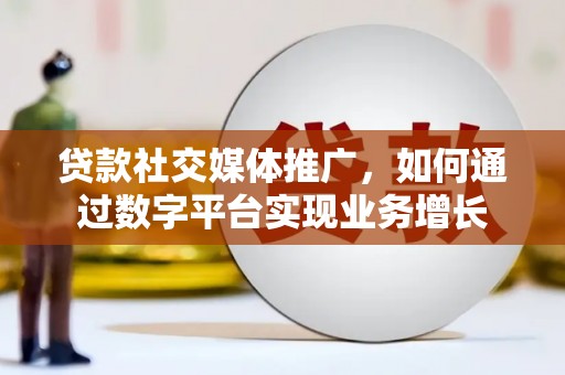 开平贷款社交媒体推广，如何通过数字平台实现业务增长