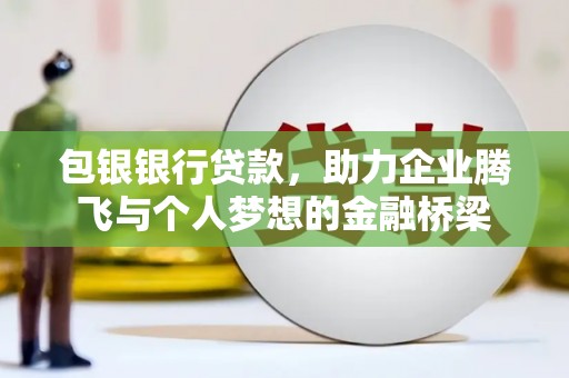 开平包银银行贷款，助力企业腾飞与个人梦想的金融桥梁
