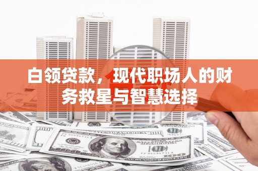 开平白领贷款，现代职场人的财务救星与智慧选择