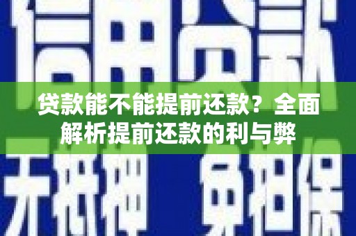 开平贷款能不能提前还款？全面解析提前还款的利与弊
