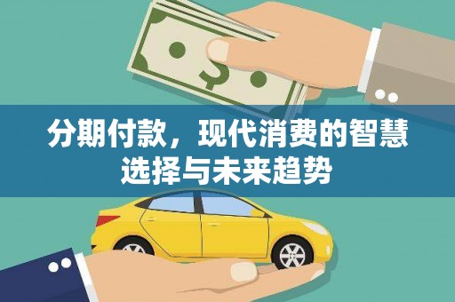 开平分期付款，现代消费的智慧选择与未来趋势