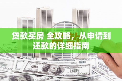 开平贷款买房 全攻略，从申请到还款的详细指南
