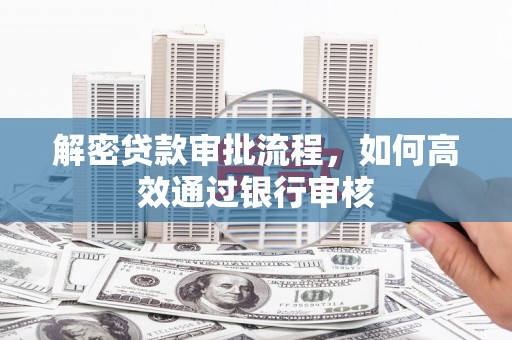 开平解密贷款审批流程，如何高效通过银行审核