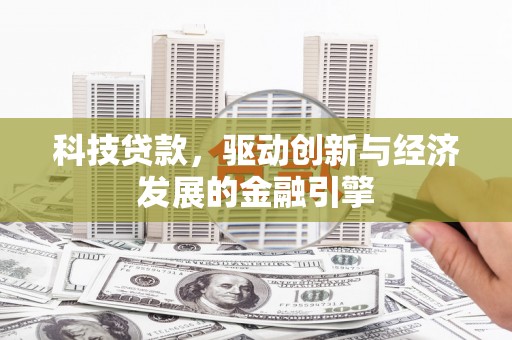 开平科技贷款，驱动创新与经济发展的金融引擎