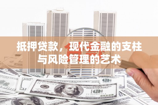 开平抵押贷款，现代金融的支柱与风险管理的艺术