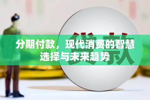 开平分期付款，现代消费的智慧选择与未来趋势