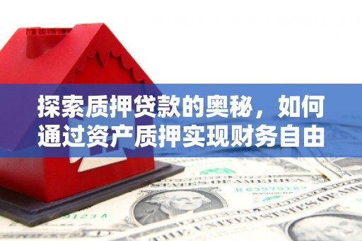 开平探索质押贷款的奥秘，如何通过资产质押实现财务自由