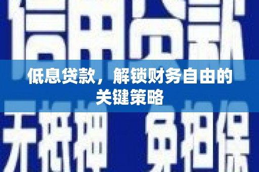 开平低息贷款，解锁财务自由的关键策略