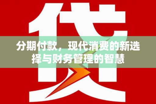 开平分期付款，现代消费的新选择与财务管理的智慧