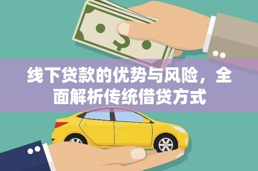 开平线下贷款的优势与风险，全面解析传统借贷方式