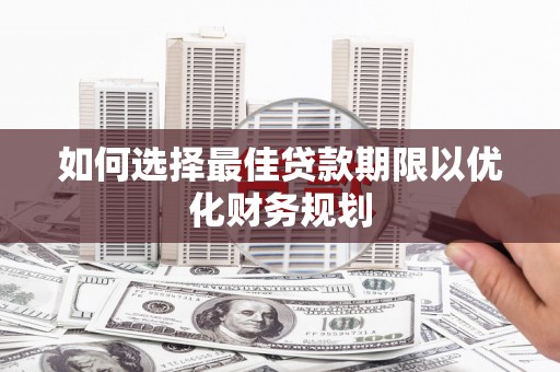开平如何选择最佳贷款期限以优化财务规划