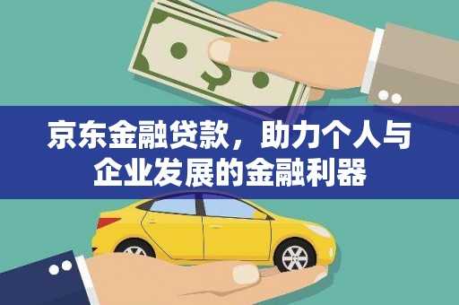 开平京东金融贷款，助力个人与企业发展的金融利器