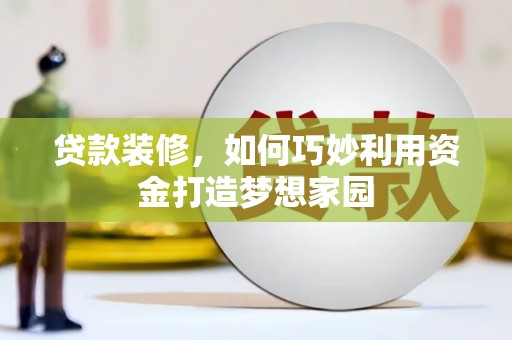 开平贷款装修，如何巧妙利用资金打造梦想家园