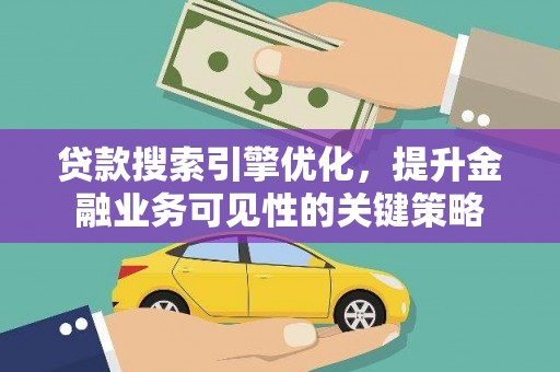 开平贷款搜索引擎优化，提升金融业务可见性的关键策略