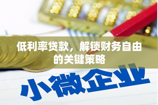 开平低利率贷款，解锁财务自由的关键策略