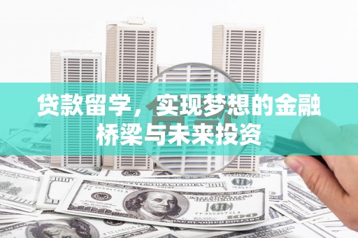 开平贷款留学，实现梦想的金融桥梁与未来投资
