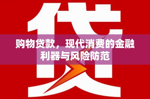 开平购物贷款，现代消费的金融利器与风险防范