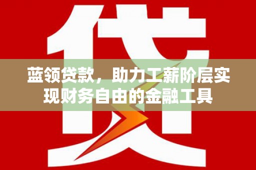 开平蓝领贷款，助力工薪阶层实现财务自由的金融工具