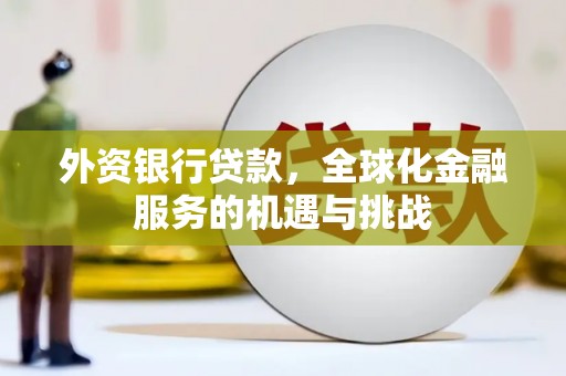 开平外资银行贷款，全球化金融服务的机遇与挑战