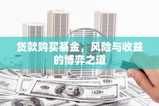 开平贷款购买基金，风险与收益的博弈之道