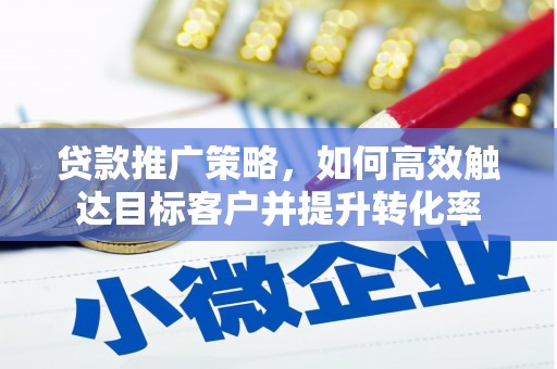 开平贷款推广策略，如何高效触达目标客户并提升转化率