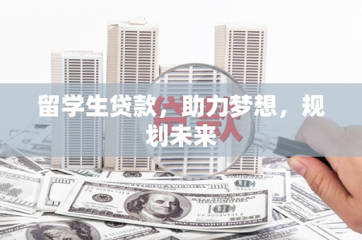 开平留学生贷款，助力梦想，规划未来