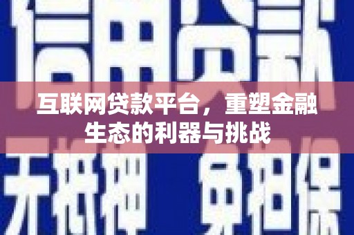 开平互联网贷款平台，重塑金融生态的利器与挑战