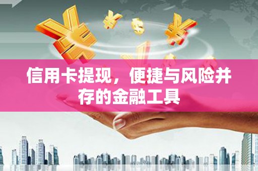 开平信用卡提现，便捷与风险并存的金融工具