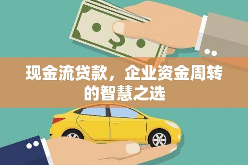开平现金流贷款，企业资金周转的智慧之选