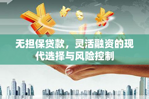 开平无担保贷款，灵活融资的现代选择与风险控制