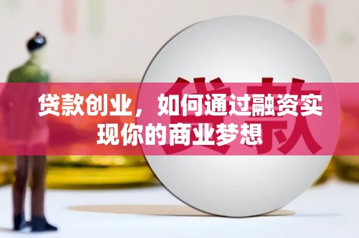 开平贷款创业，如何通过融资实现你的商业梦想