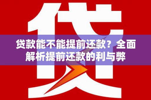 开平贷款能不能提前还款？全面解析提前还款的利与弊